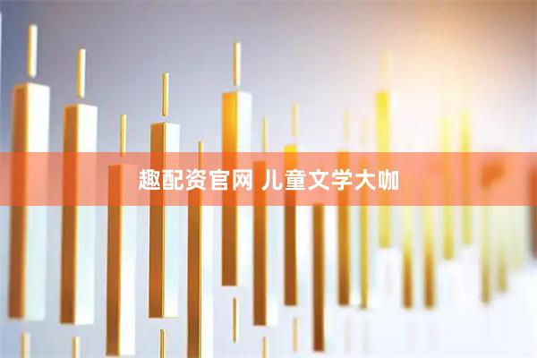 趣配资官网 儿童文学大咖