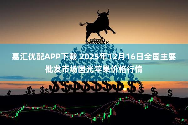 嘉汇优配APP下载 2025年12月16日全国主要批发市场国光苹果价格行情